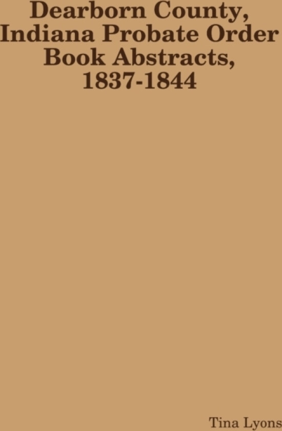 Dearborn County, Indiana Probate Order Book Abstracts, 1837-1844 av Tina Lyons (Paperback)