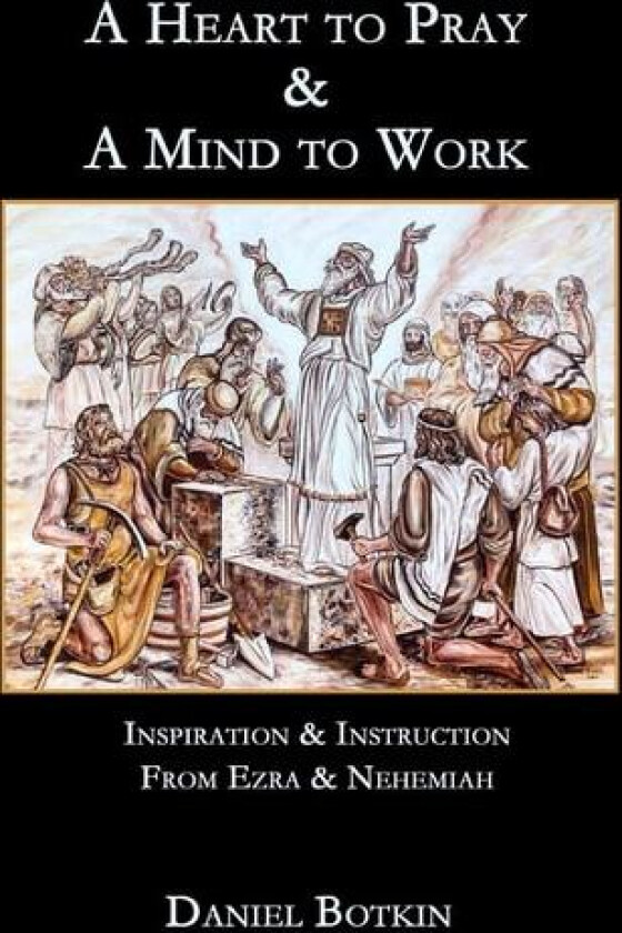 A Heart to Pray & A Mind to Work: Inspiration & Instruction from Ezra & Nehemiah av Daniel Botkin (Paperback)