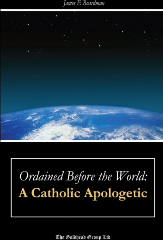 Ordained Before the World: A Catholic Apologetic av James E. Boardman (Paperback)