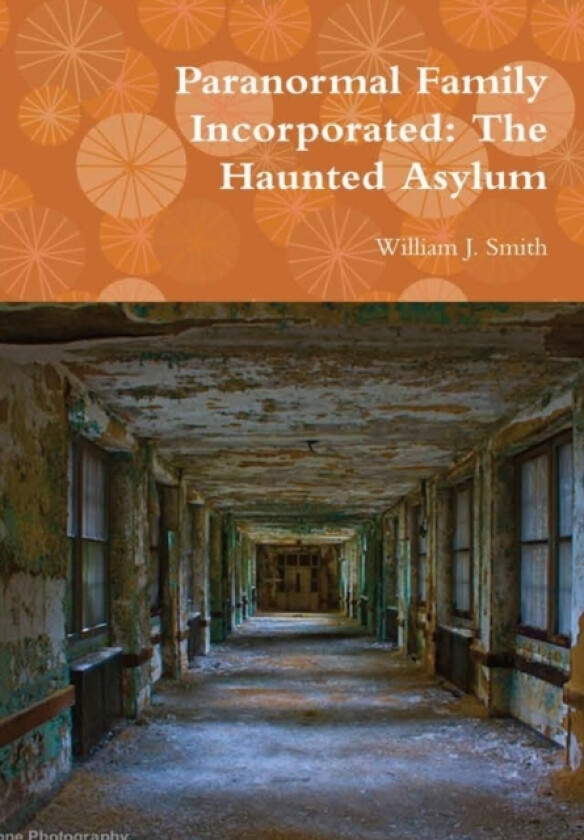 Paranormal Family Incorporated: the Haunted Asylum av William J. Smith (Hardcover)