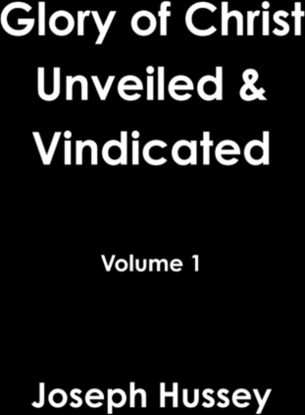 Glory of Christ Unveiled & Vindicated Volume 1 av Joseph Hussey (Hardcover)