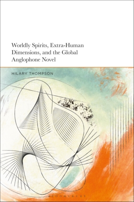Worldly Spirits, Extra-Human Dimensions, and the Global Anglophone Novel av Dr Hilary Thompson (Hardcover)