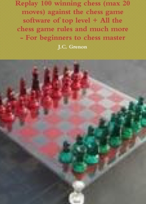 Replay 100 Winning Chess (Max 20 Moves) Against the High Chess Software + All the Chess Rules and Much More av J.C. Grenon (Paperback)