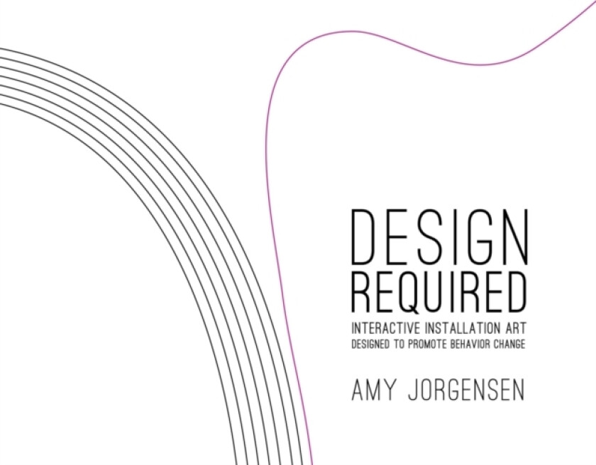 Design Required: Interactive Installation Art Designed to Promote Behavior Change av Amy Jorgensen (Paperback)