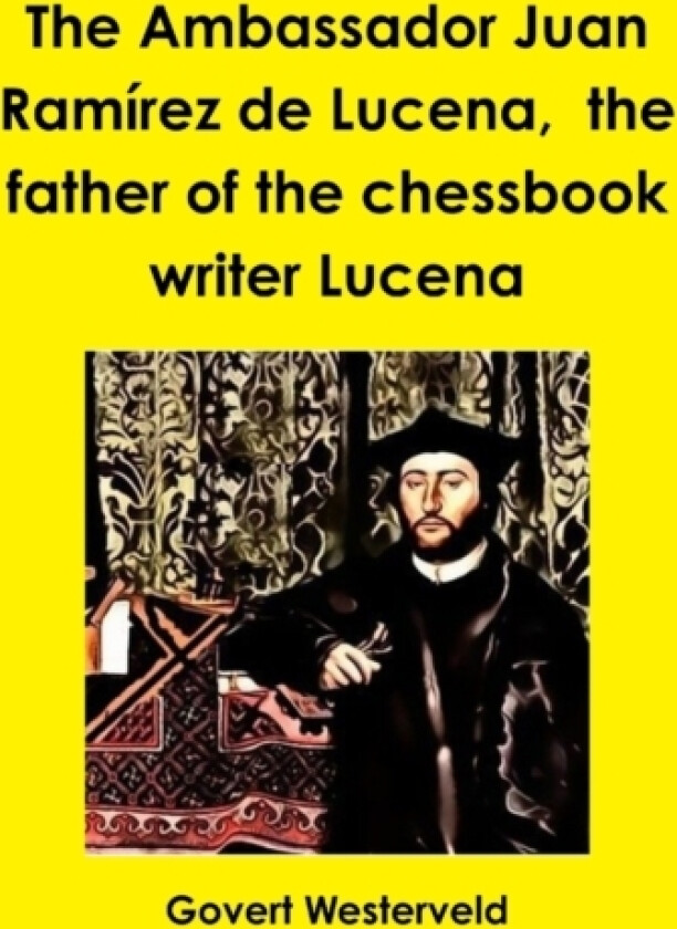 The Ambassador Juan Ramirez De Lucena, the Father of the Chessbook Writer Lucena av Govert Westerveld (Hardcover)