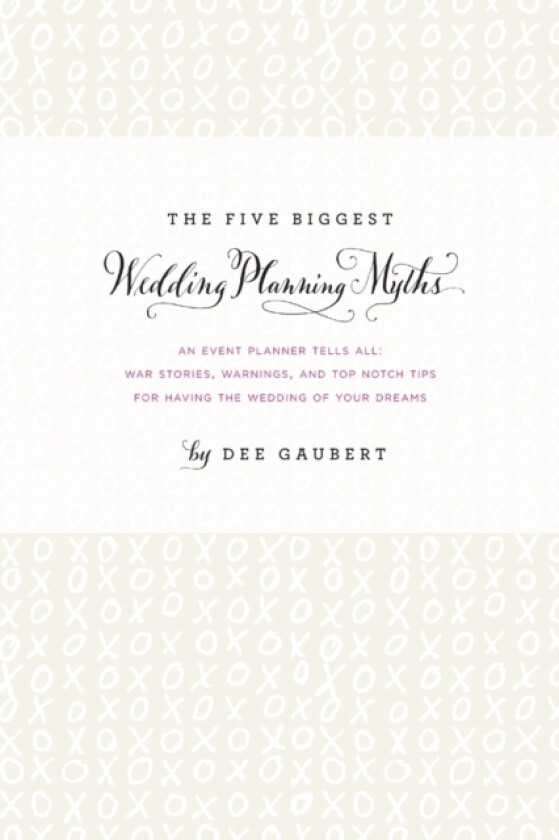 The Five Biggest Wedding Planning Myths - an Event Planner Tells All: War Stories, Warnings, and Top-Notch Tips for Having the Wedding of Your Dreams av Dee Gaubert (Paperback)