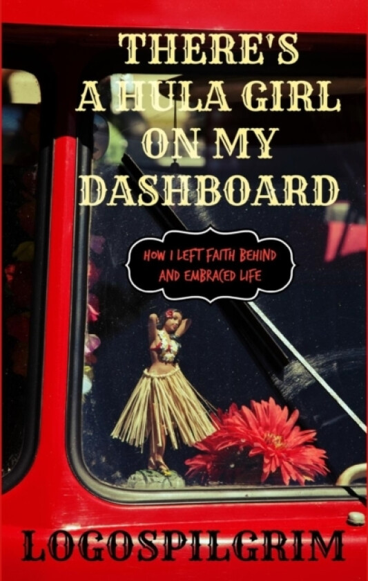 There's a Hula Girl on My Dashboard: How I Left Faith Behind and Embraced Life av Logospilgrim (Paperback)