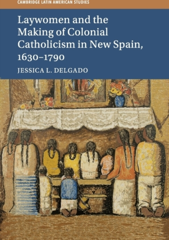 Laywomen and the Making of Colonial Catholicism in New Spain, 1630–1790 av Jessica L. Delgado (Paperback)