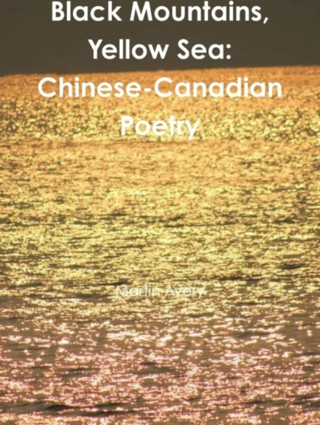 Black Mountains, Yellow Sea: Chinese-Canadian Poetry av Martin Avery (Paperback)