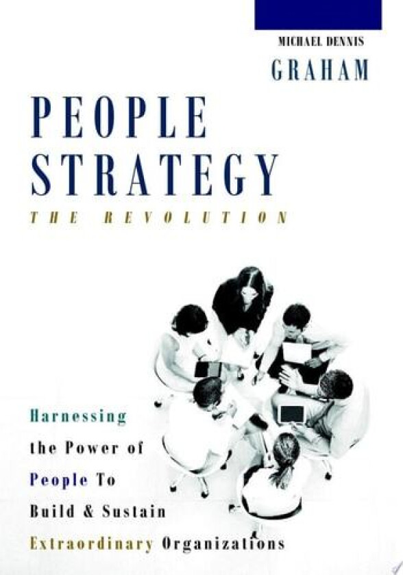 People Strategy: The Revolution - Harnessing the Power of People to Build and Sustain Extraordinary Organizations av Michael Dennis Graham (Hardcover)
