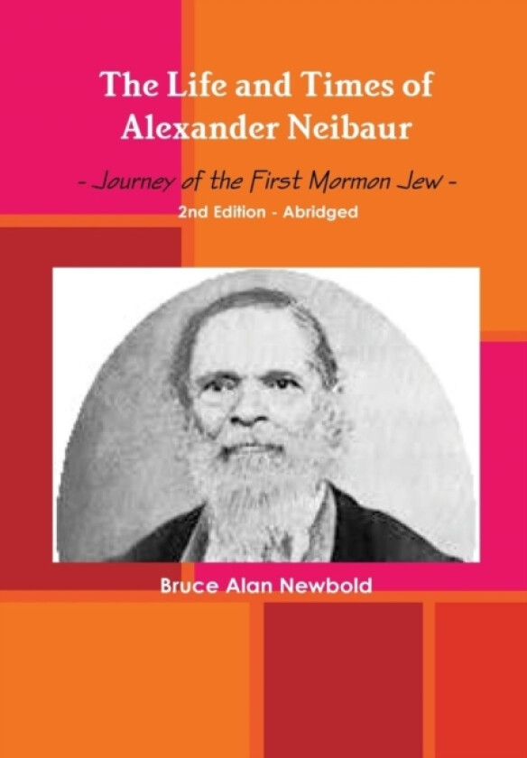 The Life and Times of Alexander Neibaur - Journey of the First Mormon Jew - 2nd Edition - Abridged av Bruce Alan Newbold (Hardcover)