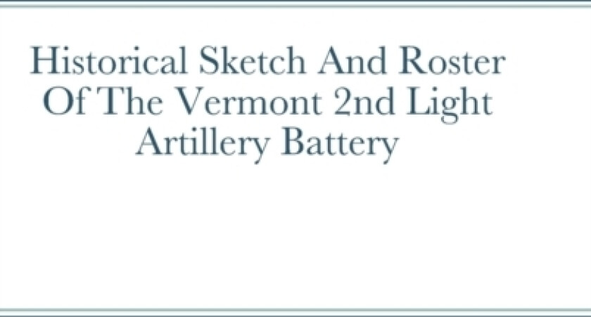 Historical Sketch And Roster Of The Vermont 2nd Light Artillery Battery av John Rigdon (Hardcover)