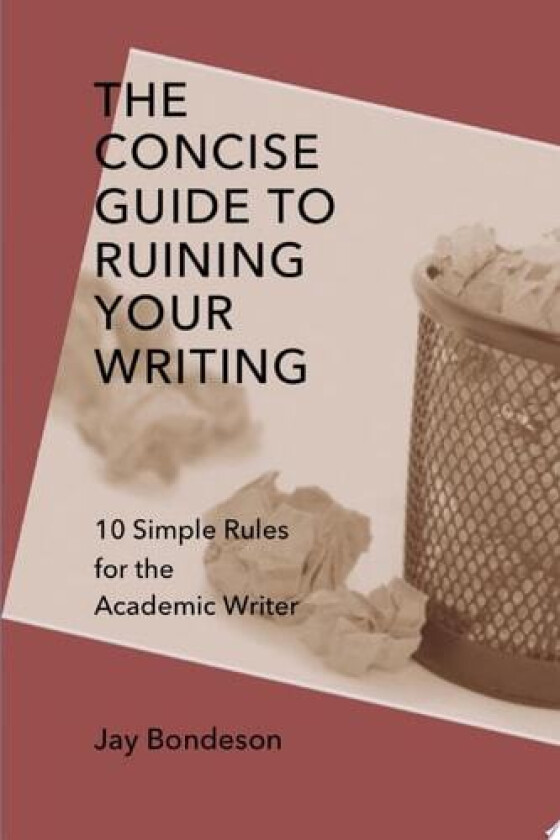 The Concise Guide to Ruining Your Writing: 10 Simple Rules for the Academic Writer av Jay Bondeson (Paperback)