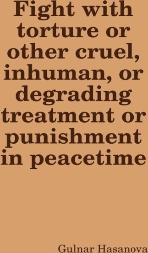 Fight with Torture or Other Cruel, Inhuman, or Degrading Treatment or Punishment in Peacetime av Gulnar Hasanova (Hardcover)