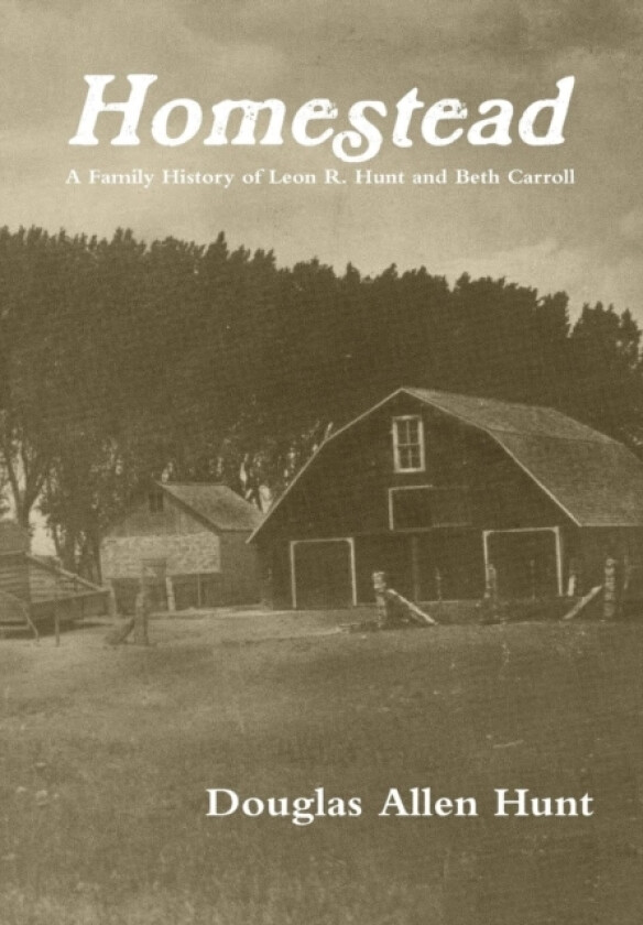 Homestead, a Family History of Leon R. Hunt and Beth Carroll av Douglas Allen Hunt (Hardcover)