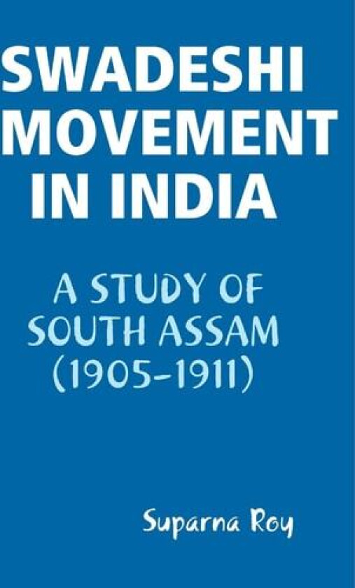 Swadeshi Movement in India A Study of South Assam (1905-1911) av Suparna Roy (Hardcover)