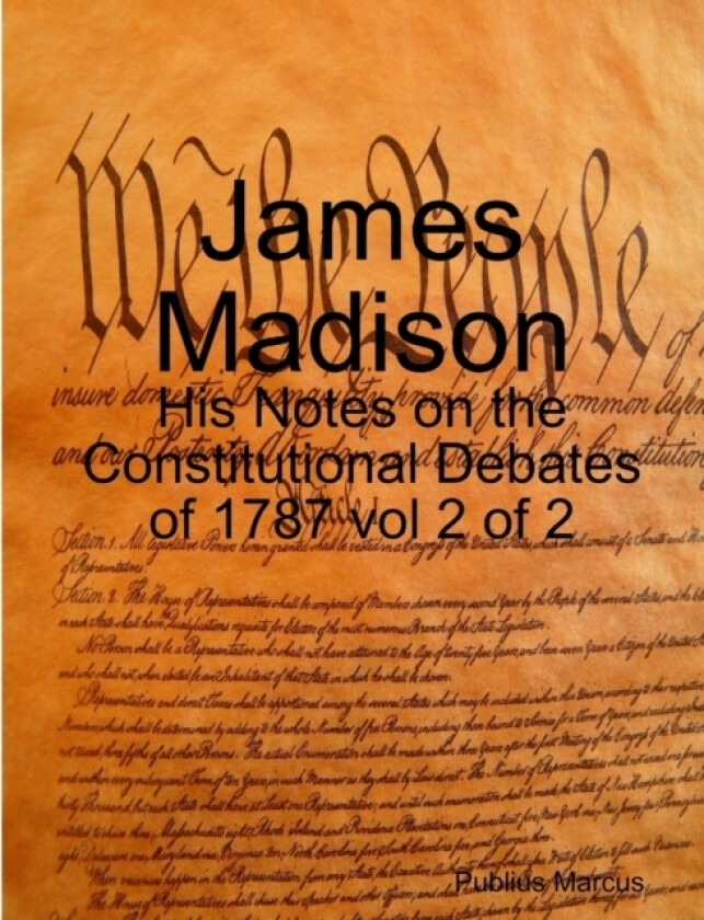James Madison - His Notes on the Constitutional Debates of 1787 vol 2 of 2 av Publius Marcus (Paperback)