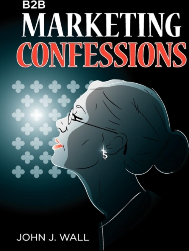 B2B Marketing Confessions av John J Wall (Hardcover)