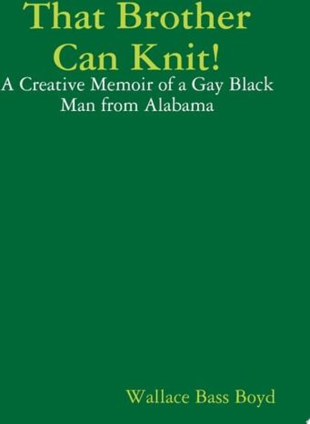 That Brother Can Knit!: A Creative Memoir of a Gay Black Man from Alabama av Wallace Bass Boyd (Paperback)