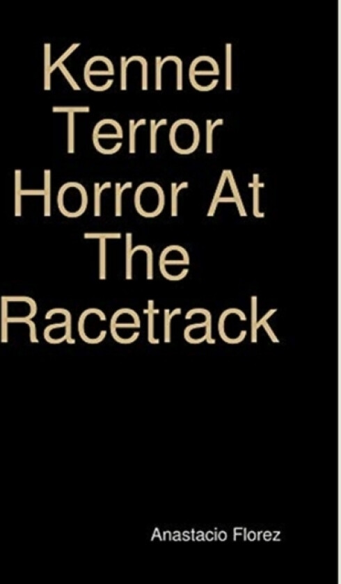 Kennel Terror Horror At The Racetrack av Anastacio Florez (Hardcover)
