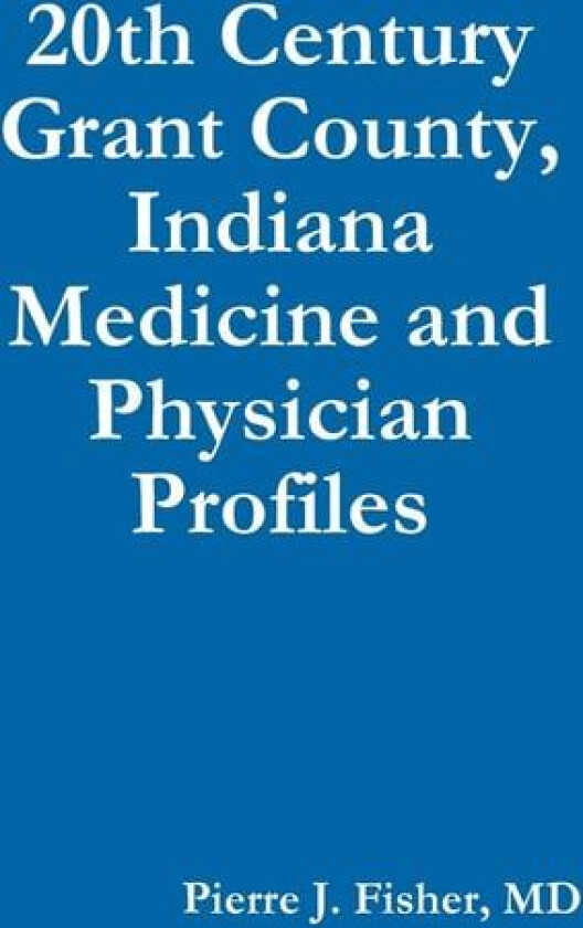 20th Century Grant County, Indiana Medicine and Physician Profiles av MD Pierre J. Fisher (Paperback)