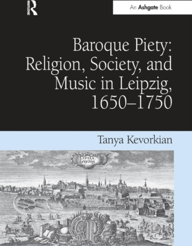 Baroque Piety: Religion, Society, and Music in Leipzig, 1650–1750 av Tanya Kevorkian (Paperback)