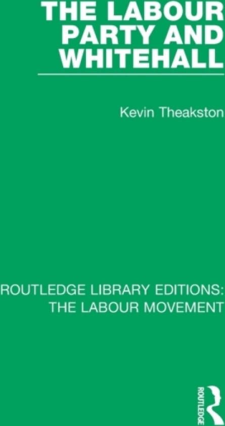 The Labour Party and Whitehall av Kevin Theakston (Paperback)