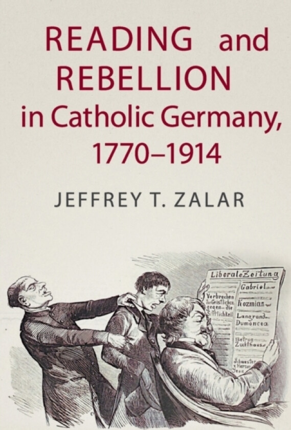 Reading and Rebellion in Catholic Germany, 1770–1914 av Jeffrey T. Zalar (Paperback)