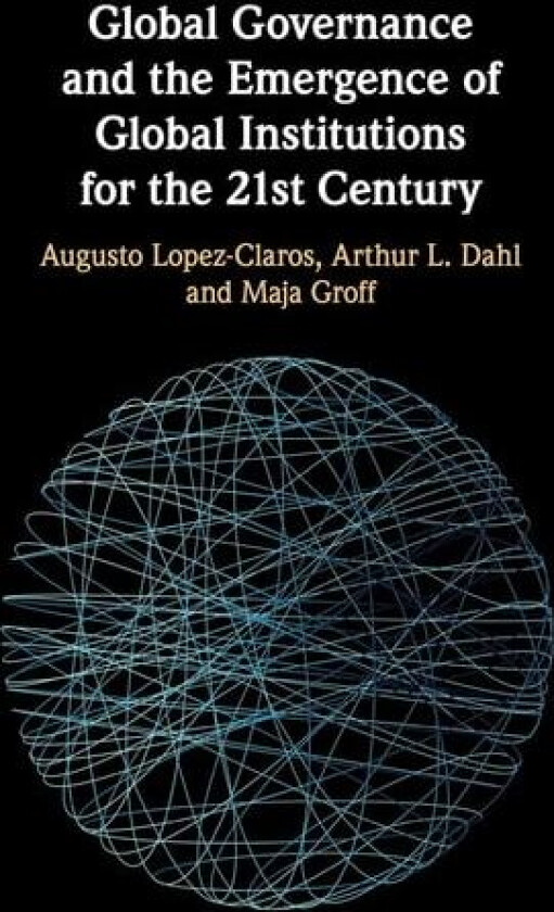 Global Governance and the Emergence of Global Institutions for the 21st Century av Augusto Lopez-Claros, Arthur L. Dahl, Maja Groff (Hardcover)