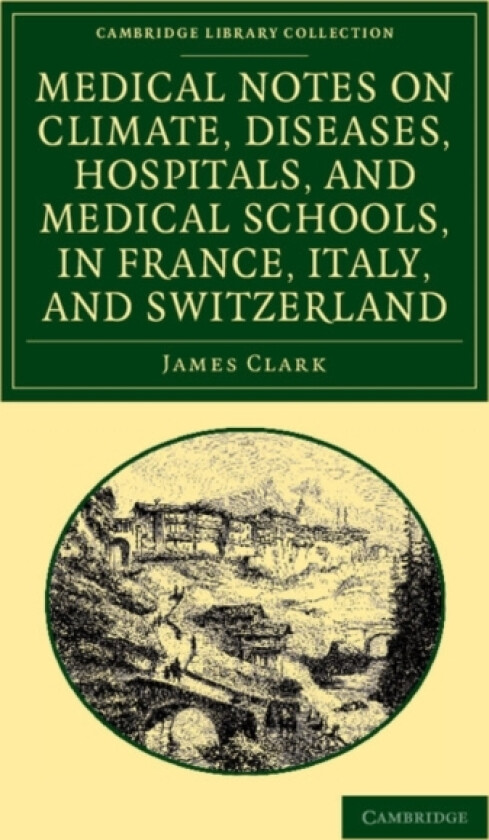 Medical Notes on Climate, Diseases, Hospitals, and Medical Schools, in France, Italy, and Switzerland av James Clark (Paperback)
