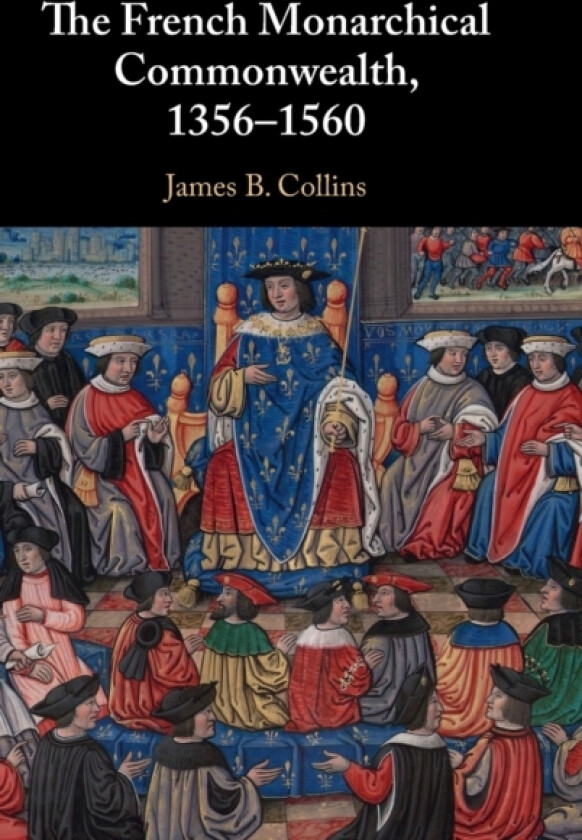 The French Monarchical Commonwealth, 1356–1560 av James B. Collins (Hardcover)
