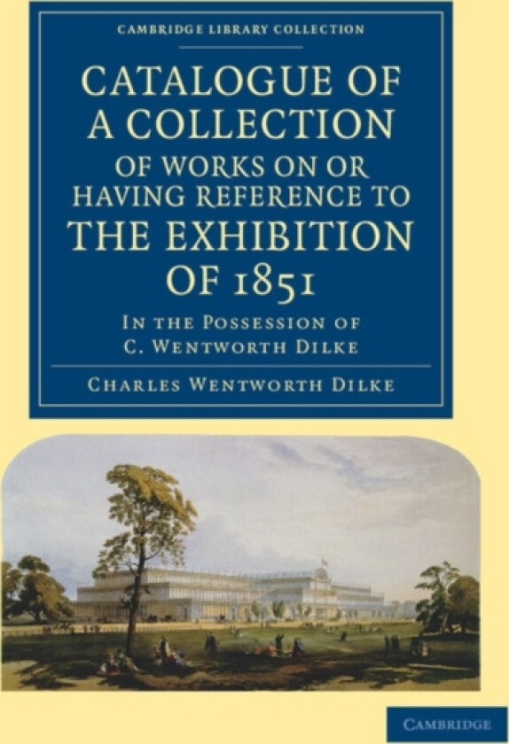 Catalogue of a Collection of Works on or Having Reference to the Exhibition of 1851 av Charles Wentworth Dilke (Paperback)