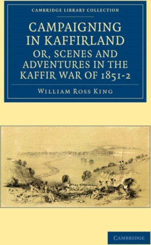 Campaigning in Kaffirland, or, Scenes and Adventures in the Kaffir War of 1851–2 av William Ross King (Paperback)