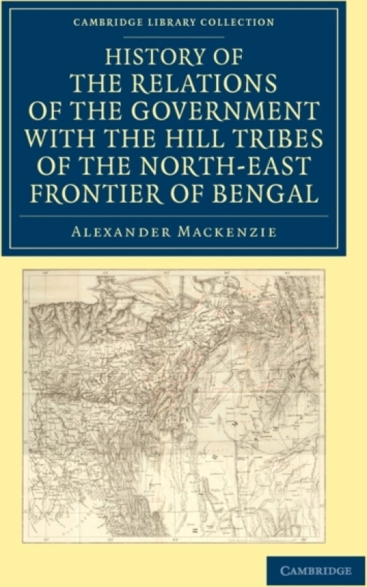 History of the Relations of the Government with the Hill Tribes of the North-East Frontier of Bengal av Alexander Mackenzie (Paperback)