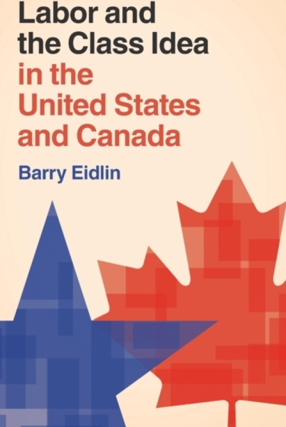 Labor and the Class Idea in the United States and Canada av Barry Eidlin (Hardcover)