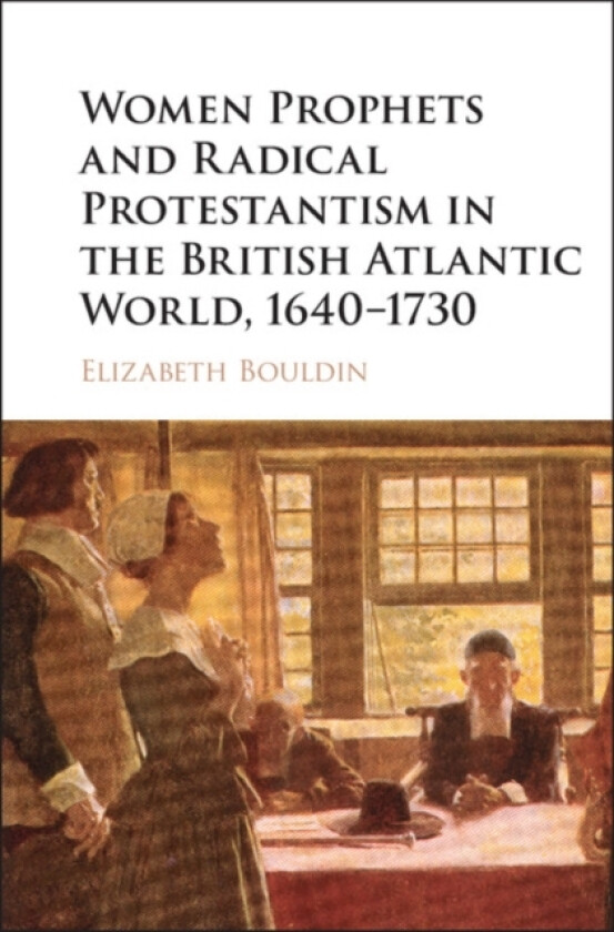 Women Prophets and Radical Protestantism in the British Atlantic World, 1640–1730 av Elizabeth Bouldin (Hardcover)