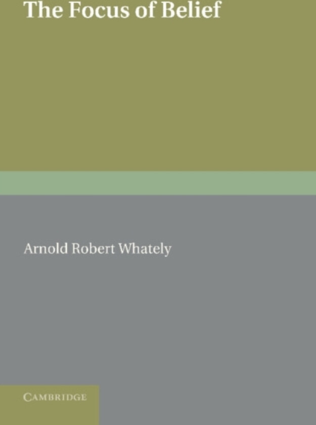The Focus of Belief av Arnold Robert Whately (Paperback)