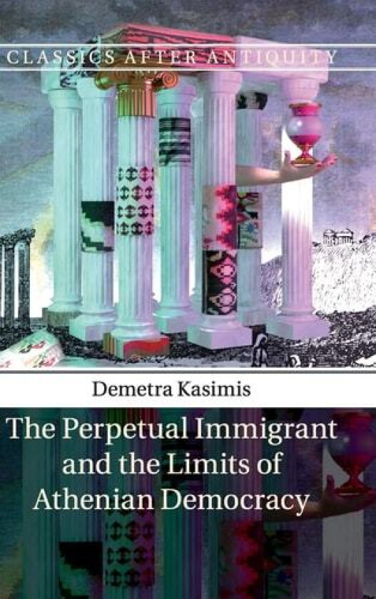 The Perpetual Immigrant and the Limits of Athenian Democracy av Demetra Kasimis (Hardcover)