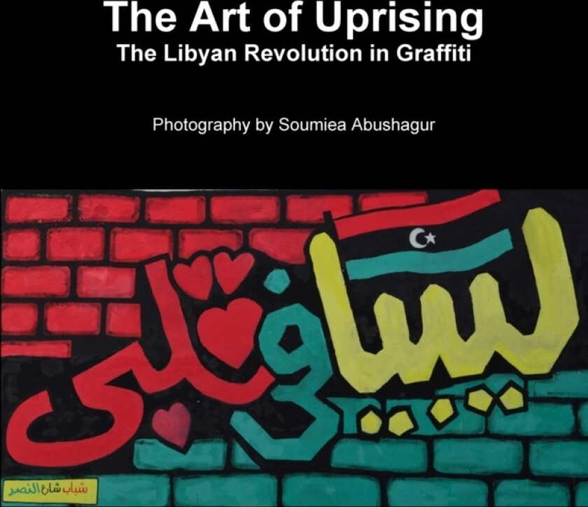 The Art of Uprising: The Libyan Revolution in Graffiti av Soumiea Abushagur (Paperback)