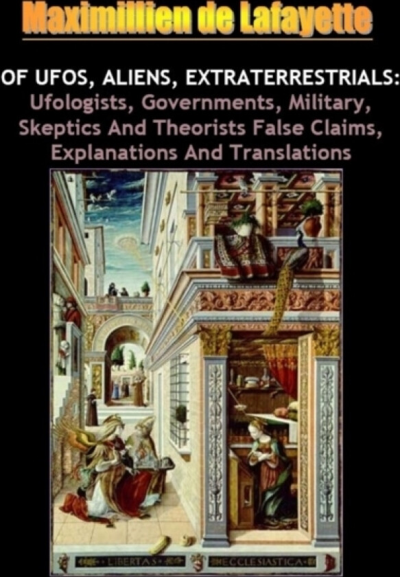 Of UFOs Aliens Extraterrestrials: Ufologists Governments Military Skeptics and Theorists False Claims Explanations and Translations av Maximillien De Lafayette (Paperback)