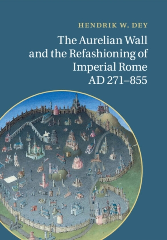 The Aurelian Wall and the Refashioning of Imperial Rome, AD 271–855 av Hendrik W. Dey (Paperback)