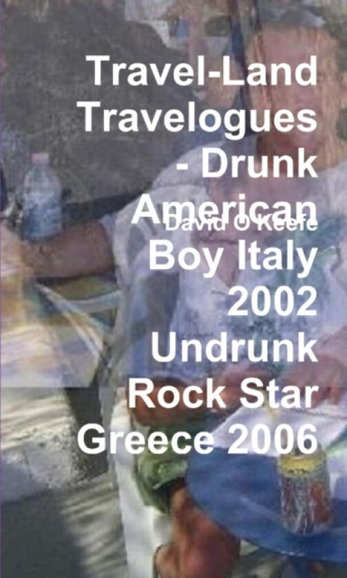 Travel-Land Travelogues - Drunk American Boy Italy 2002 Undrunk Rock Star Greece 2006 av David O'Keefe (Paperback)