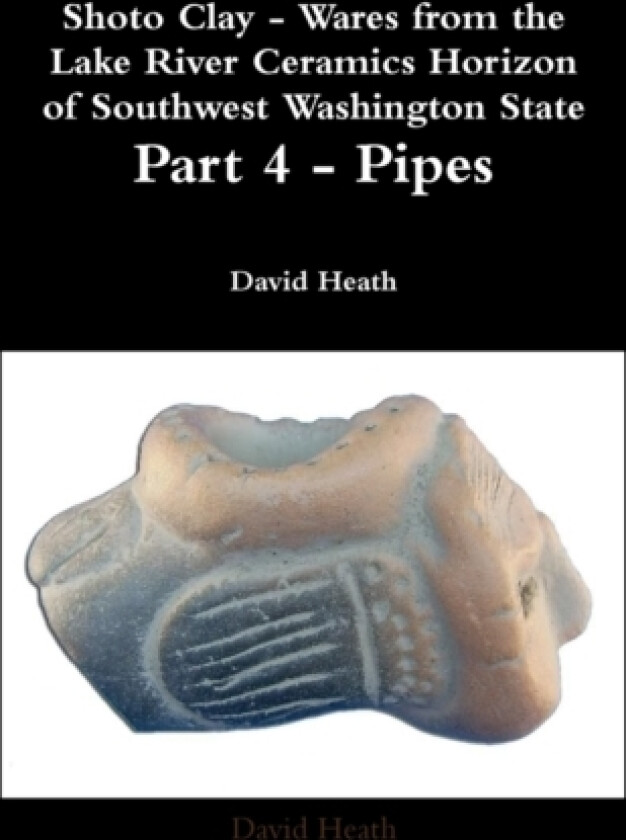 Shoto Clay - Wares from the Lake River Ceramics Horizon of Southwest Washington State, Part 4 - Pipes av David Heath (Paperback)