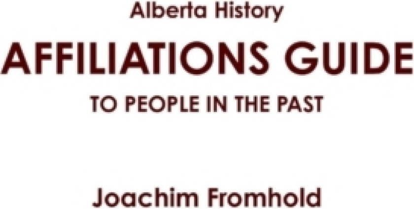 Alberta History: AFFILIATIONS GUIDE TO PEOPLE IN THE PAST av Joachim Fromhold (Paperback)