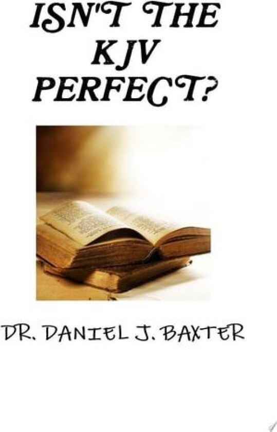 ISN'T THE KJV PERFECT? av DR. DANIEL J. BAXTER (Paperback)