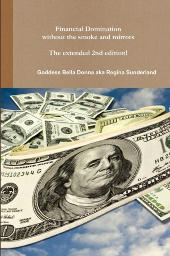 Financial Domination without the Smoke and Mirrors The Extended 2nd Edition! av Goddess Bella Donna aka Regina Sunderland (Paperback)