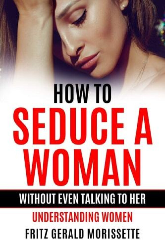 How To Seduce A Woman Without Even Talking To Her av Fritz Gerald Morissette (Paperback)