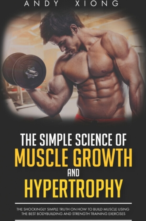 The Simple Science of Muscle Growth and Hypertrophy av Andy Xiong (Paperback)