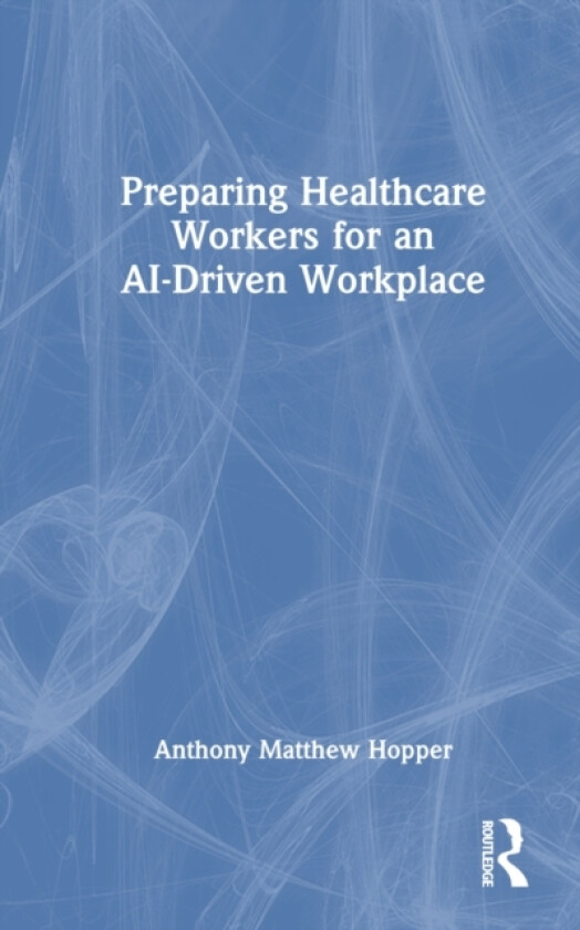 Preparing Healthcare Workers for an AI-Driven Workplace av Anthony Matthew MA MHA Hopper (Hardcover)