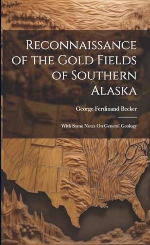 Reconnaissance of the Gold Fields of Southern Alaska av George Ferdinand Becker (Paperback)